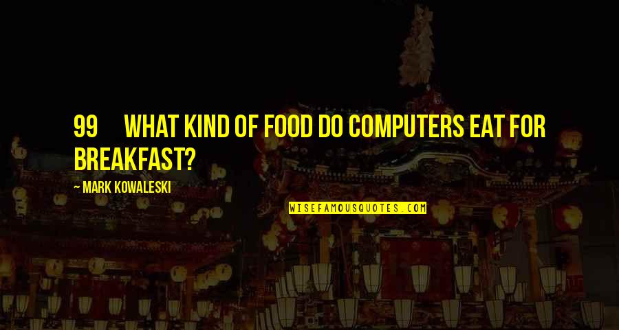 Breakfast Food Quotes By Mark Kowaleski: 99 What kind of food do computers eat