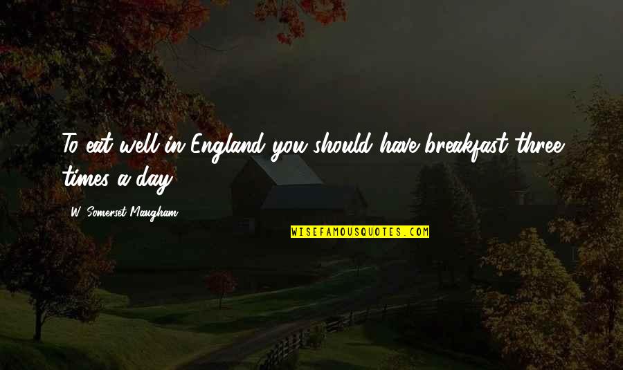 Breakfast Food Quotes By W. Somerset Maugham: To eat well in England you should have