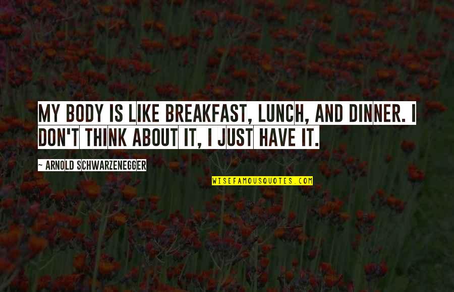 Breakfast For Dinner Quotes By Arnold Schwarzenegger: My body is like breakfast, lunch, and dinner.