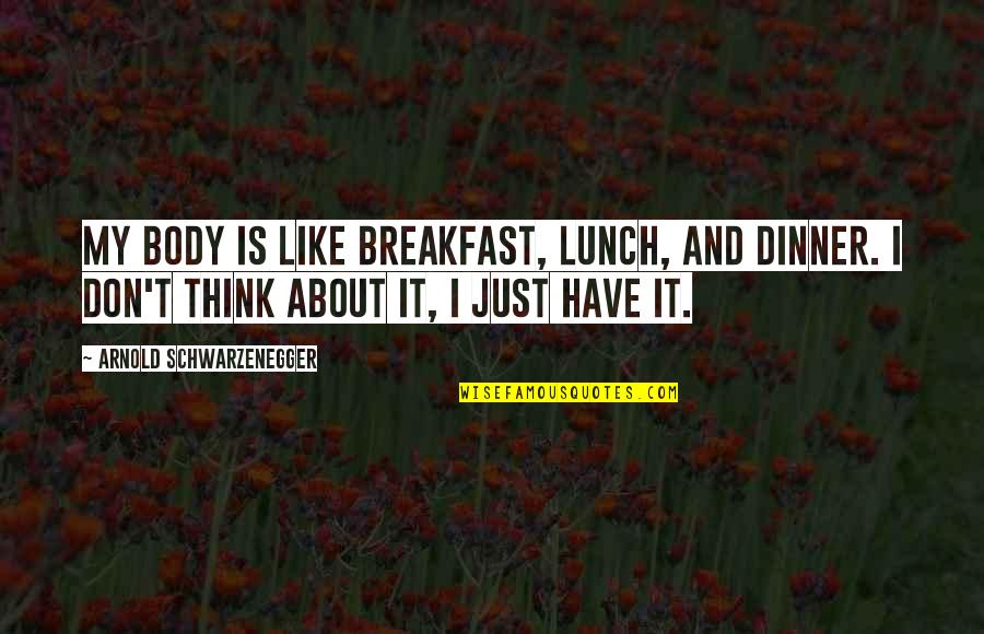 Breakfast For Dinner Quotes By Arnold Schwarzenegger: My body is like breakfast, lunch, and dinner. Breakfast For Dinner Quotes By Arnold Schwarzenegger: My body is like breakfast, lunch, and dinner.