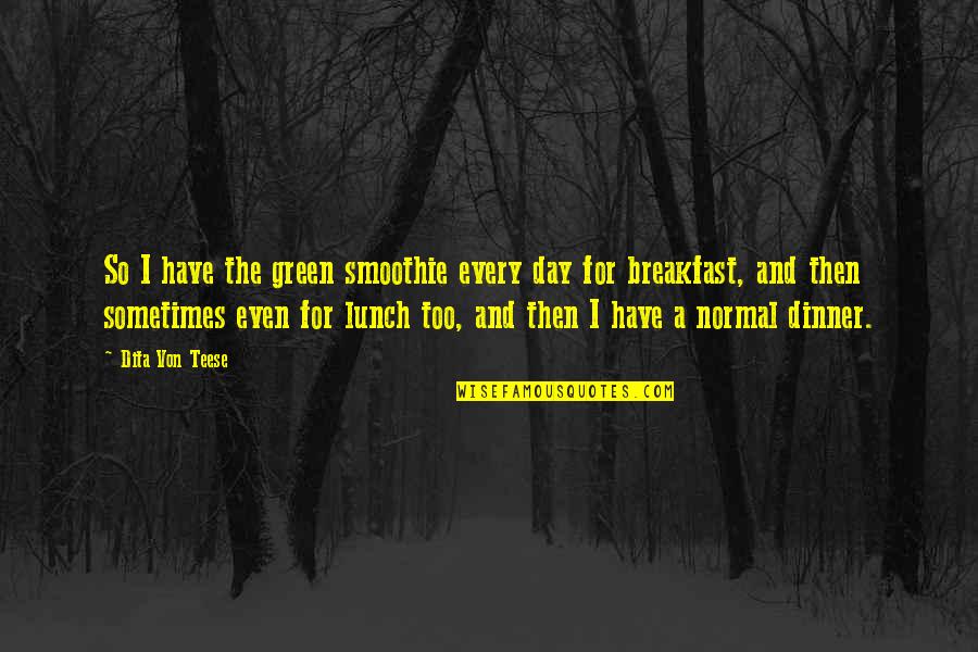 Breakfast For Dinner Quotes By Dita Von Teese: So I have the green smoothie every day Breakfast For Dinner Quotes By Dita Von Teese: So I have the green smoothie every day