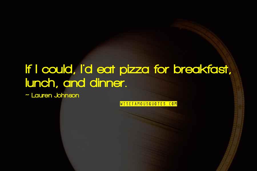 Breakfast For Dinner Quotes By Lauren Johnson: If I could, I'd eat pizza for breakfast,