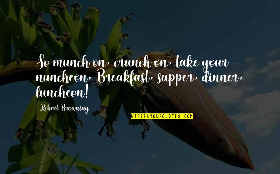 Breakfast For Dinner Quotes By Robert Browning: So munch on, crunch on, take your nuncheon,