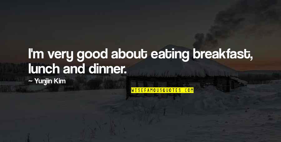 Breakfast For Dinner Quotes By Yunjin Kim: I'm very good about eating breakfast, lunch and