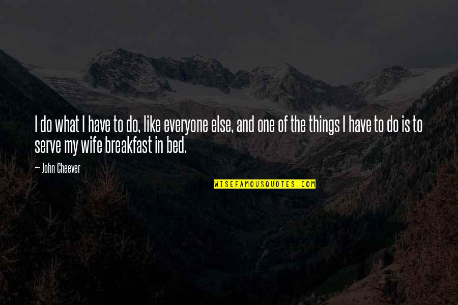 Breakfast For Husband Quotes By John Cheever: I do what I have to do, like Breakfast For Husband Quotes By John Cheever: I do what I have to do, like
