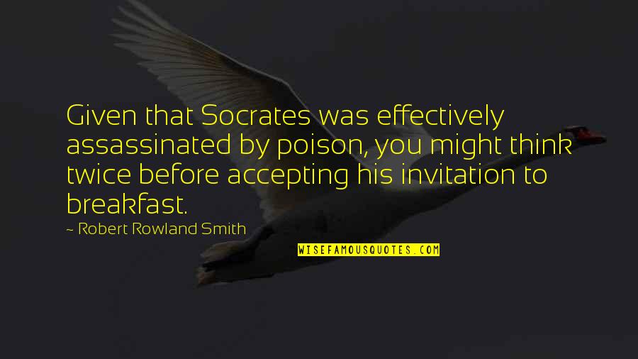 Breakfast Invitation Quotes By Robert Rowland Smith: Given that Socrates was effectively assassinated by poison,