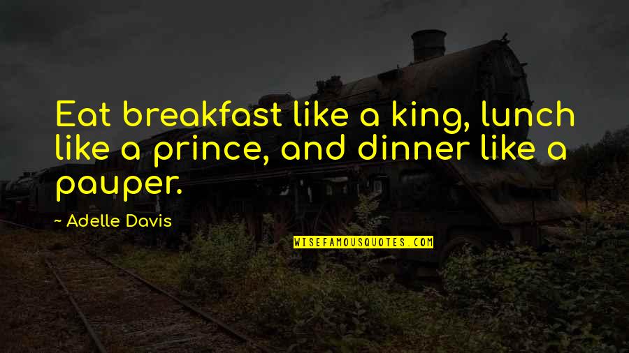 Breakfast Lunch And Dinner Quotes By Adelle Davis: Eat breakfast like a king, lunch like a