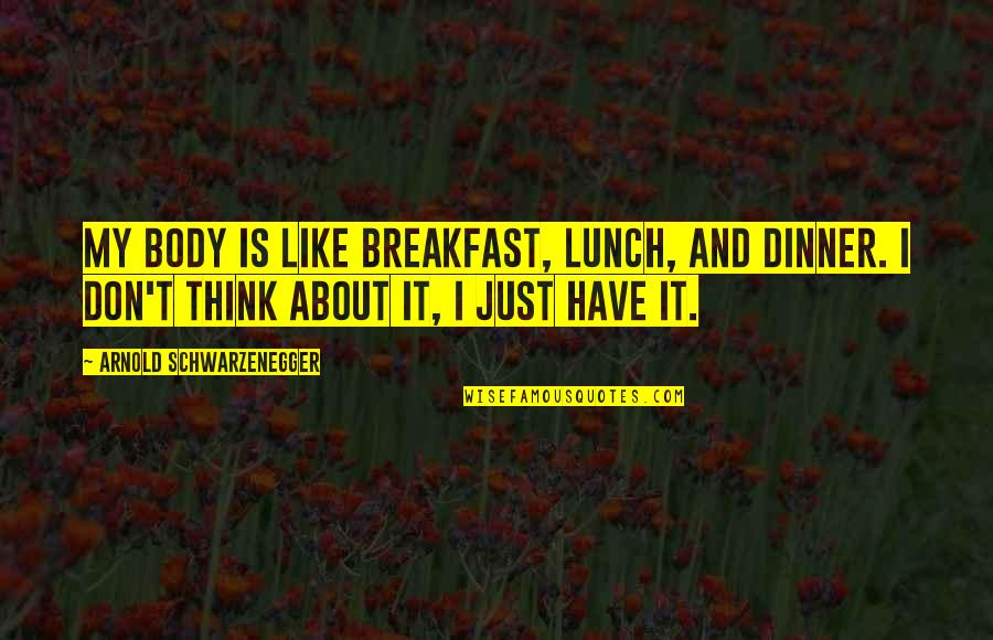 Breakfast Lunch And Dinner Quotes By Arnold Schwarzenegger: My body is like breakfast, lunch, and dinner.