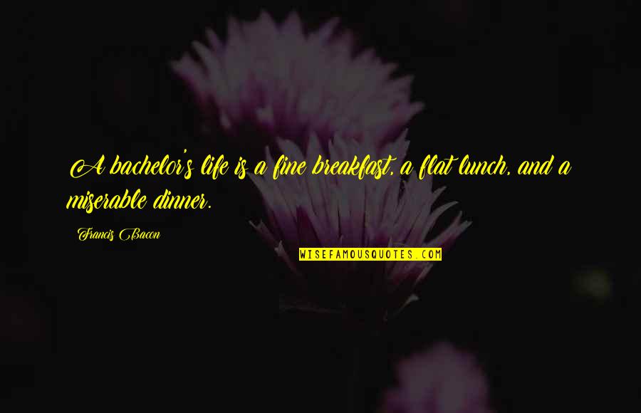 Breakfast Lunch And Dinner Quotes By Francis Bacon: A bachelor's life is a fine breakfast, a