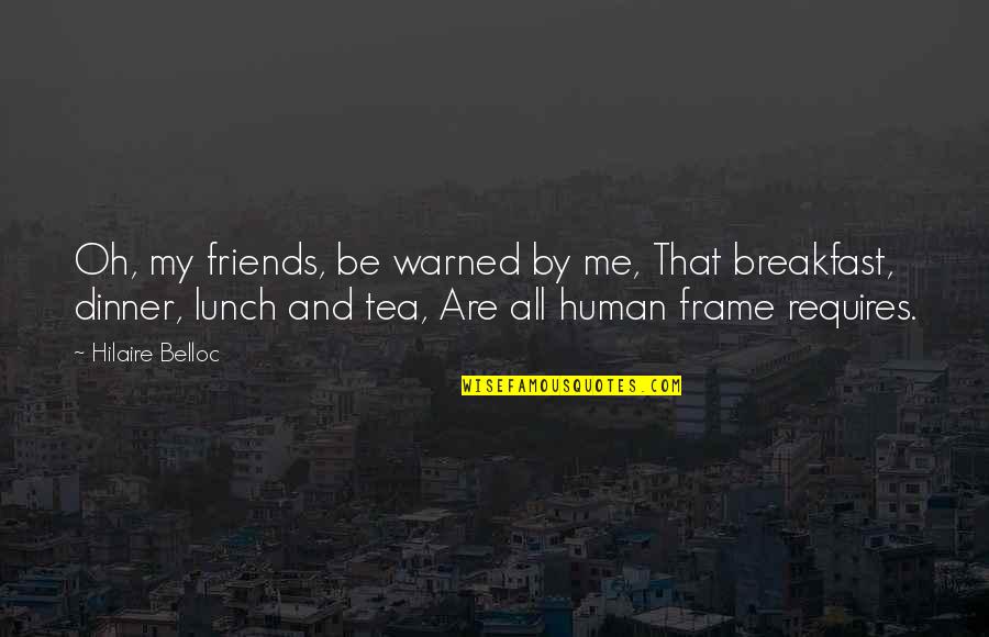 Breakfast Lunch And Dinner Quotes By Hilaire Belloc: Oh, my friends, be warned by me, That