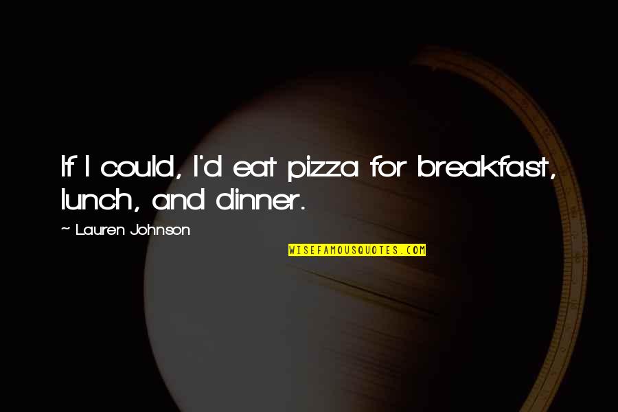 Breakfast Lunch And Dinner Quotes By Lauren Johnson: If I could, I'd eat pizza for breakfast,