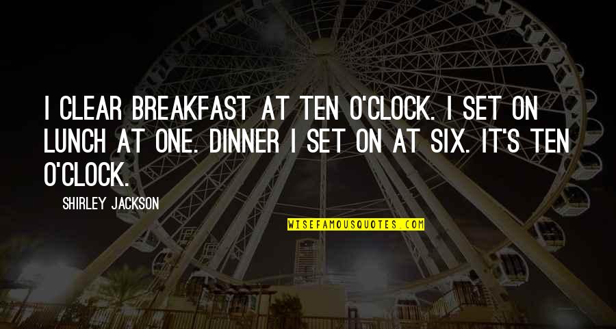 Breakfast Lunch And Dinner Quotes By Shirley Jackson: I clear breakfast at ten o'clock. I set Breakfast Lunch And Dinner Quotes By Shirley Jackson: I clear breakfast at ten o'clock. I set