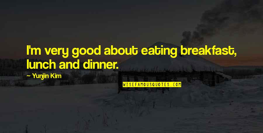 Breakfast Lunch And Dinner Quotes By Yunjin Kim: I'm very good about eating breakfast, lunch and