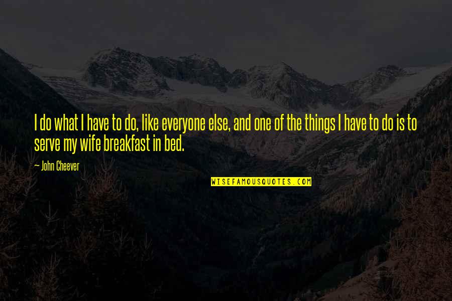 Breakfast On Bed Quotes By John Cheever: I do what I have to do, like Breakfast On Bed Quotes By John Cheever: I do what I have to do, like