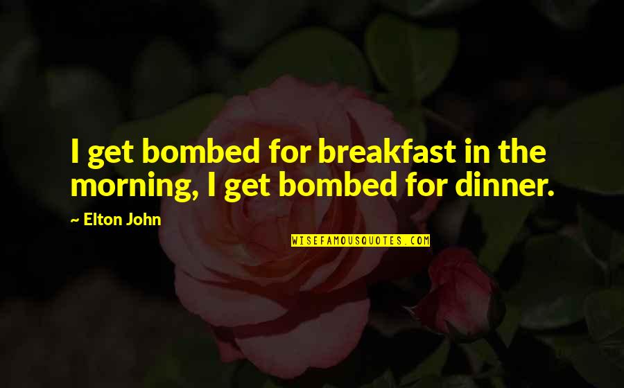 Breakfast Quotes By Elton John: I get bombed for breakfast in the morning,