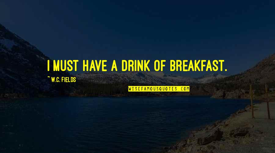 Breakfast Quotes By W.C. Fields: I must have a drink of breakfast.
