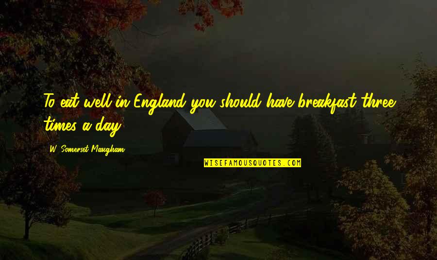 Breakfast Quotes By W. Somerset Maugham: To eat well in England you should have