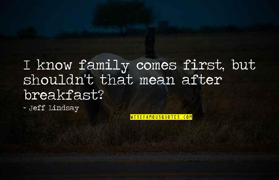 Breakfast With My Family Quotes By Jeff Lindsay: I know family comes first, but shouldn't that