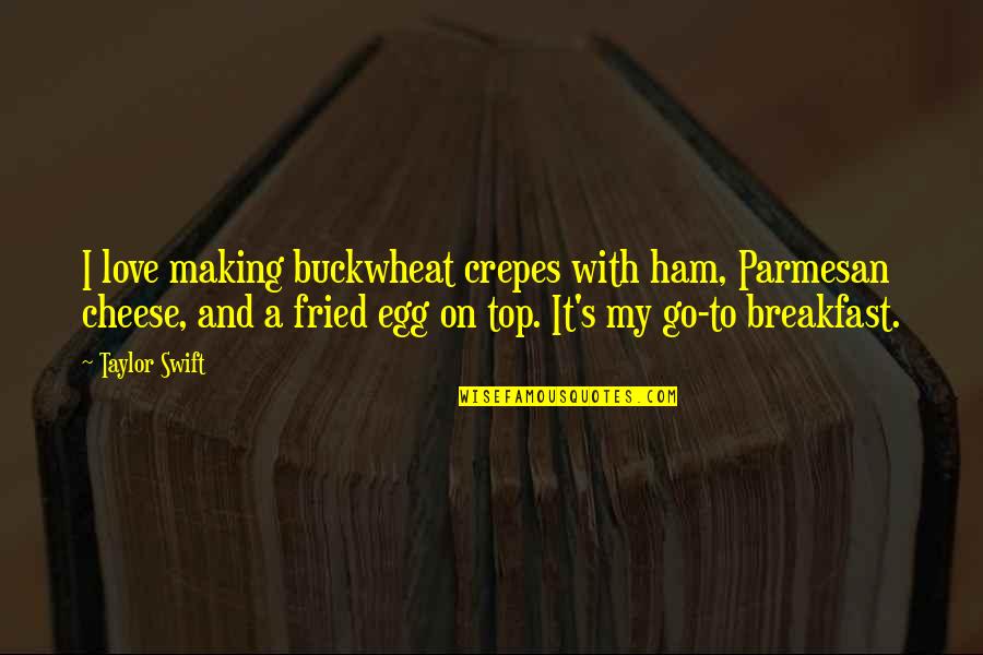 Breakfast With My Love Quotes By Taylor Swift: I love making buckwheat crepes with ham, Parmesan Breakfast With My Love Quotes By Taylor Swift: I love making buckwheat crepes with ham, Parmesan