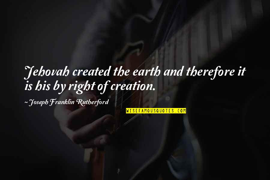 Breakfasts Around The World Quotes By Joseph Franklin Rutherford: Jehovah created the earth and therefore it is Breakfasts Around The World Quotes By Joseph Franklin Rutherford: Jehovah created the earth and therefore it is