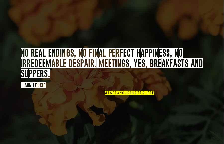 Breakfasts Quotes By Ann Leckie: No real endings, no final perfect happiness, no Breakfasts Quotes By Ann Leckie: No real endings, no final perfect happiness, no