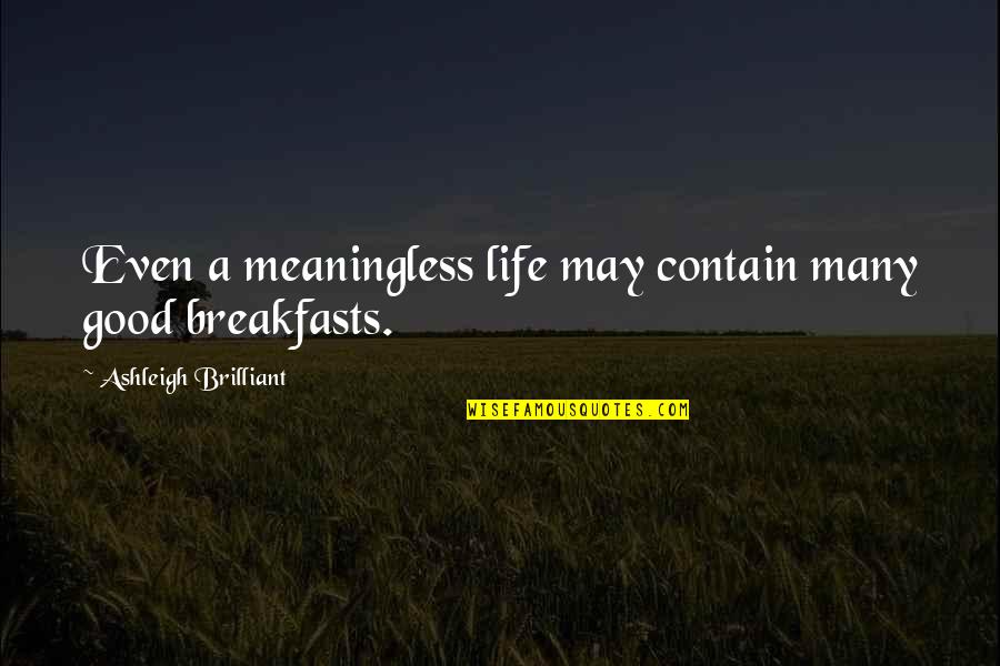 Breakfasts Quotes By Ashleigh Brilliant: Even a meaningless life may contain many good