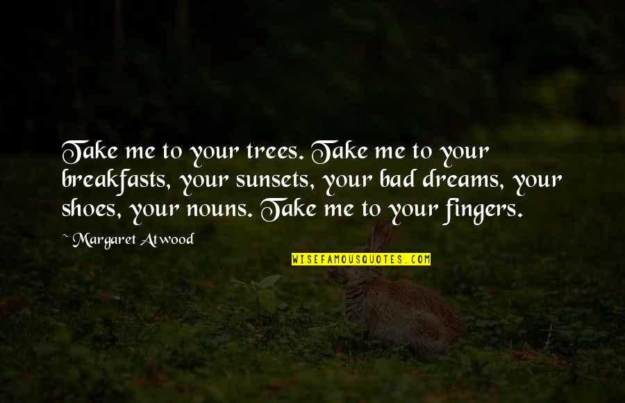 Breakfasts Quotes By Margaret Atwood: Take me to your trees. Take me to