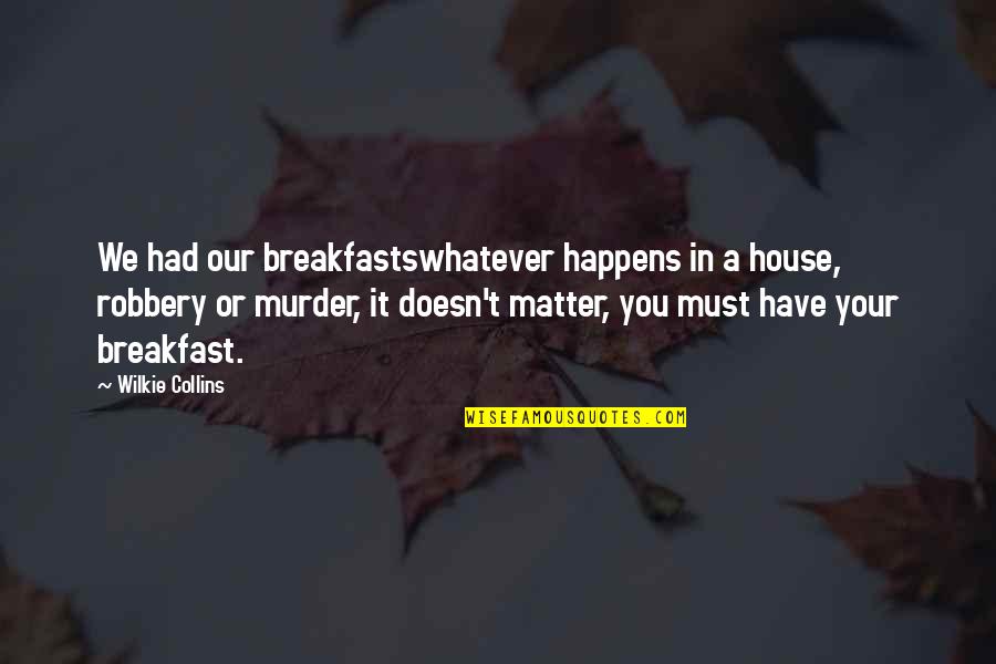 Breakfasts Quotes By Wilkie Collins: We had our breakfastswhatever happens in a house,