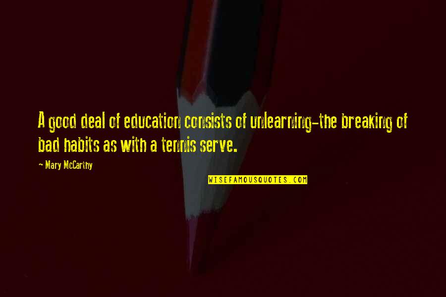 Breaking A Bad Habit Quotes By Mary McCarthy: A good deal of education consists of unlearning-the