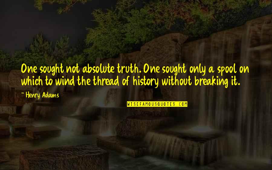 Breaking A Quotes By Henry Adams: One sought not absolute truth. One sought only Breaking A Quotes By Henry Adams: One sought not absolute truth. One sought only
