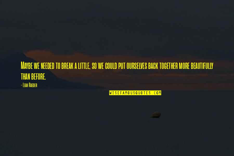 Breaking A Quotes By Leah Raeder: Maybe we needed to break a little, so