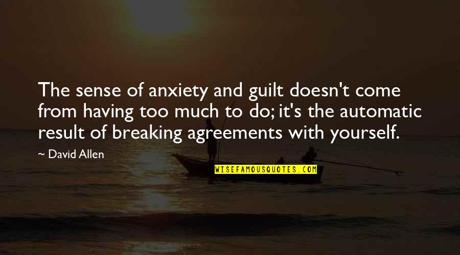 Breaking Agreements Quotes By David Allen: The sense of anxiety and guilt doesn't come Breaking Agreements Quotes By David Allen: The sense of anxiety and guilt doesn't come