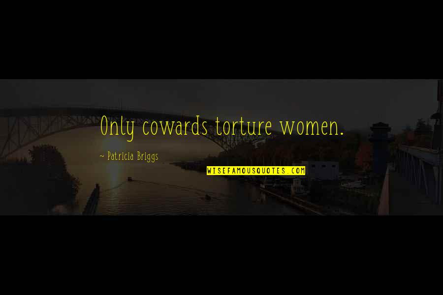 Breaking Agreements Quotes By Patricia Briggs: Only cowards torture women. Breaking Agreements Quotes By Patricia Briggs: Only cowards torture women.