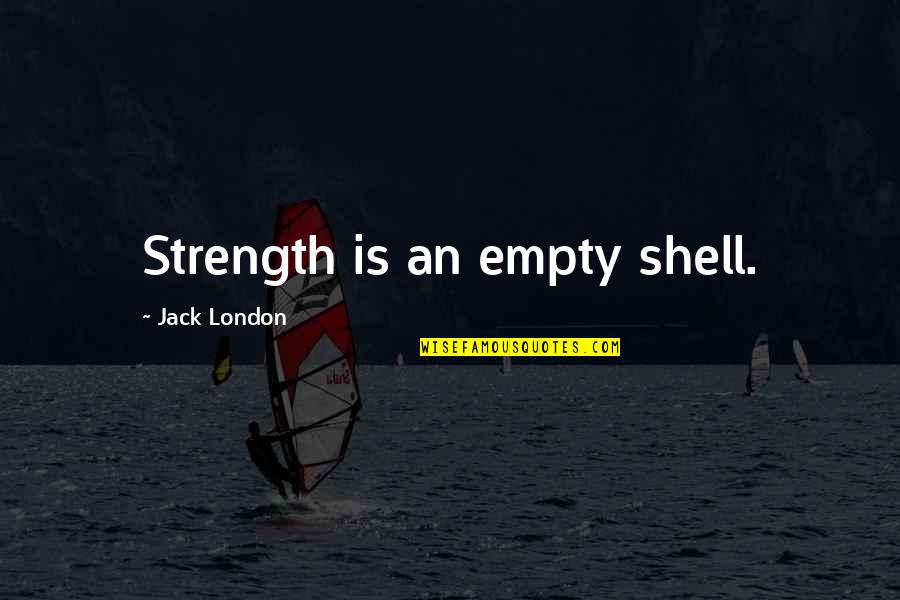Breaking And Entering Quotes By Jack London: Strength is an empty shell.