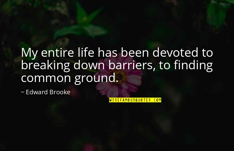 Breaking Barriers Quotes By Edward Brooke: My entire life has been devoted to breaking