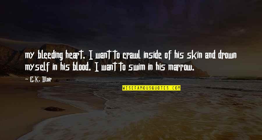 Breaking Belief Quotes By E.K. Blair: my bleeding heart. I want to crawl inside Breaking Belief Quotes By E.K. Blair: my bleeding heart. I want to crawl inside