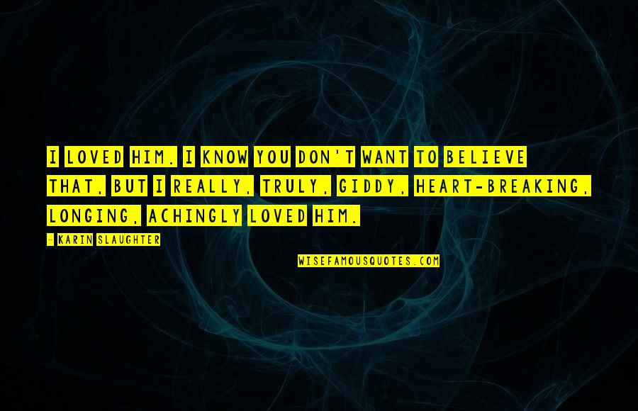 Breaking Believe Quotes By Karin Slaughter: I loved him. I know you don't want
