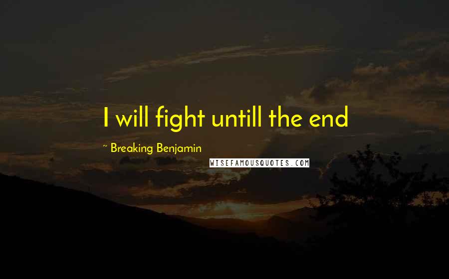 Breaking Benjamin quotes: I will fight untill the end