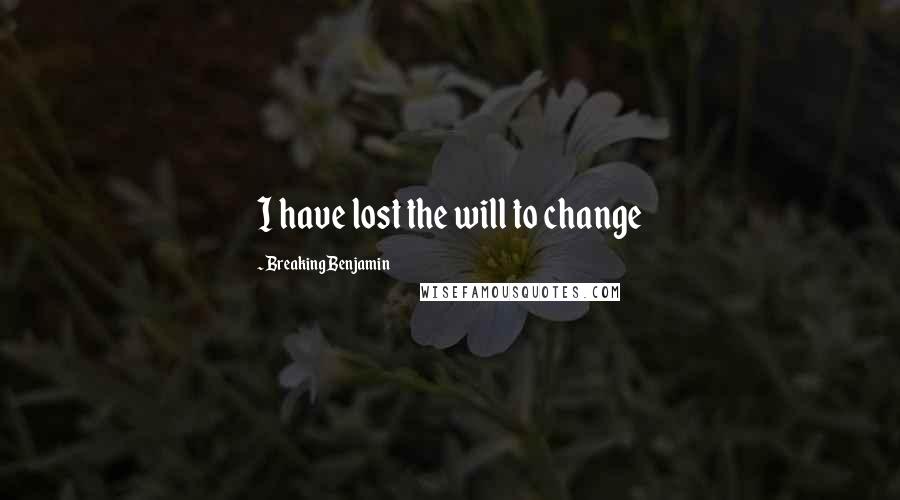 Breaking Benjamin quotes: I have lost the will to change