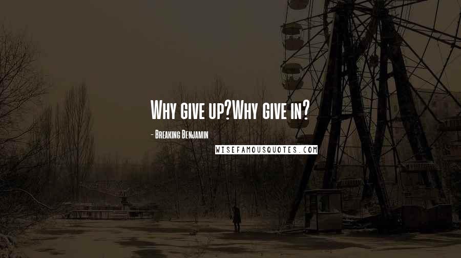 Breaking Benjamin quotes: Why give up?Why give in?