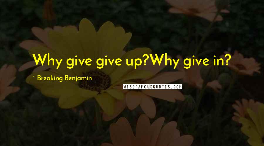 Breaking Benjamin quotes: Why give give up?Why give in?