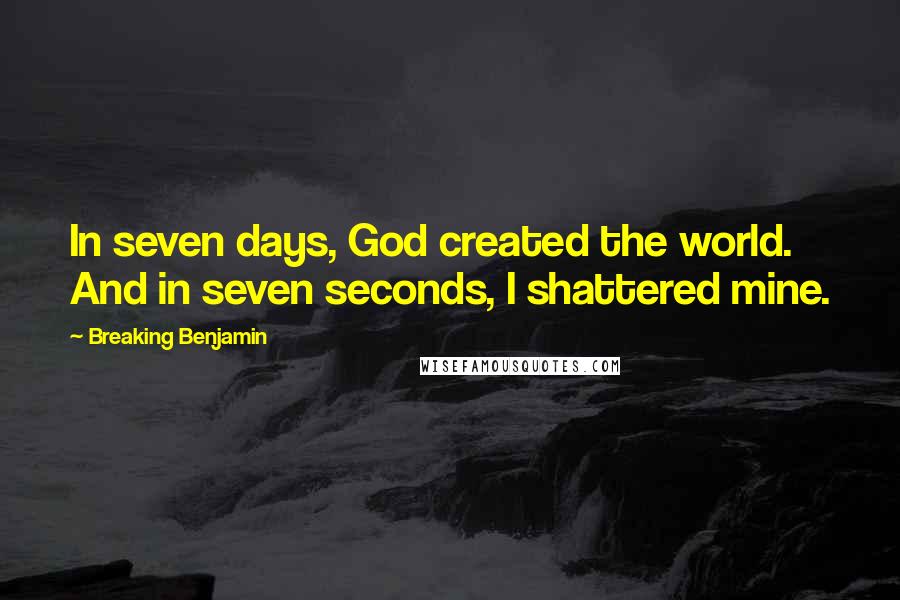 Breaking Benjamin quotes: In seven days, God created the world. And in seven seconds, I shattered mine.