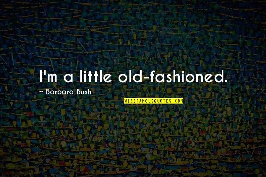 Breaking Faith Quotes By Barbara Bush: I'm a little old-fashioned.