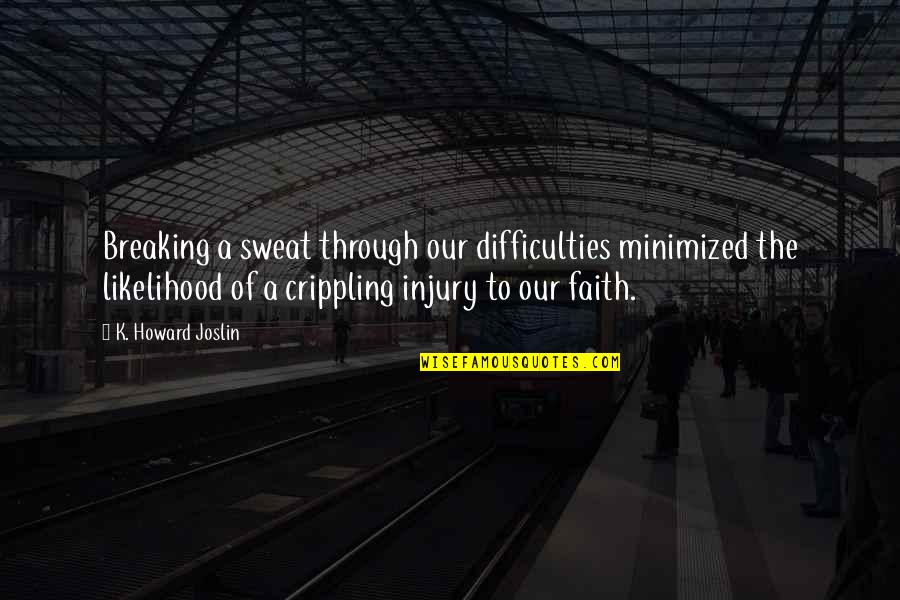 Breaking Faith Quotes By K. Howard Joslin: Breaking a sweat through our difficulties minimized the