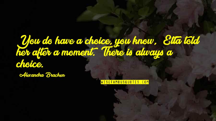 Breaking Free Cherise Sinclair Quotes By Alexandra Bracken: You do have a choice, you know," Etta