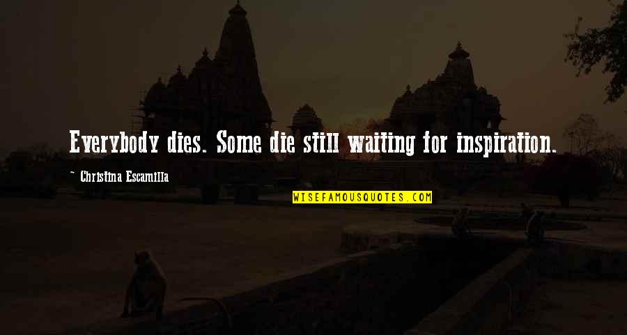Breaking Gender Stereotypes Quotes By Christina Escamilla: Everybody dies. Some die still waiting for inspiration. Breaking Gender Stereotypes Quotes By Christina Escamilla: Everybody dies. Some die still waiting for inspiration.