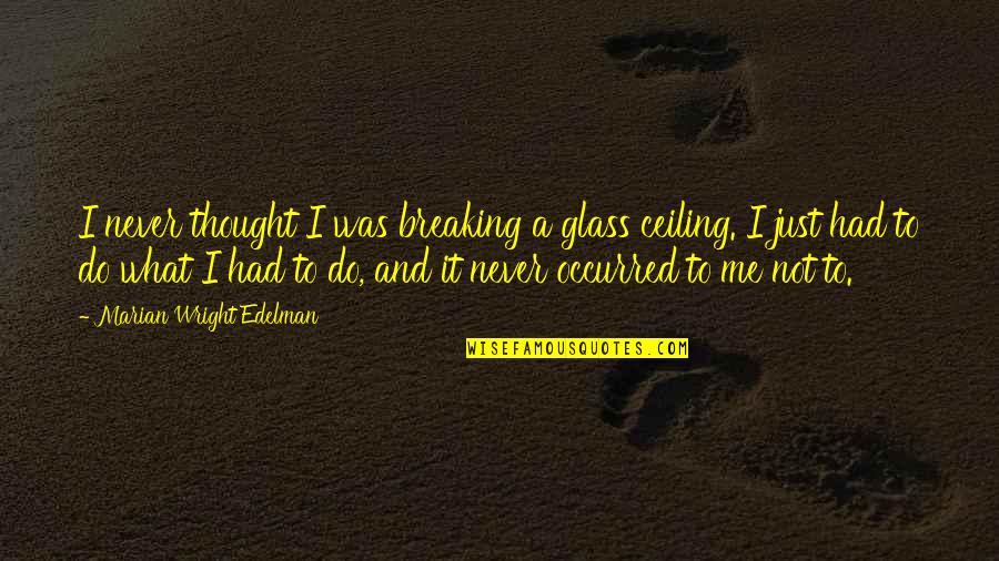 Breaking Glass Ceiling Quotes By Marian Wright Edelman: I never thought I was breaking a glass