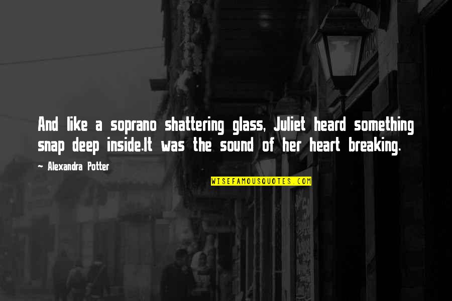 Breaking Glass Quotes By Alexandra Potter: And like a soprano shattering glass, Juliet heard