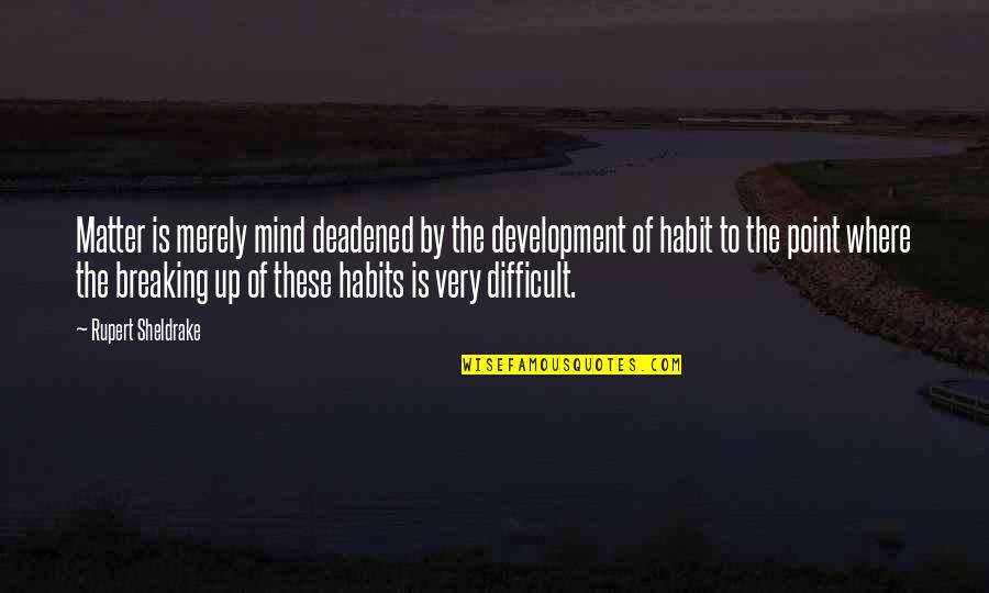 Breaking Habits Quotes By Rupert Sheldrake: Matter is merely mind deadened by the development