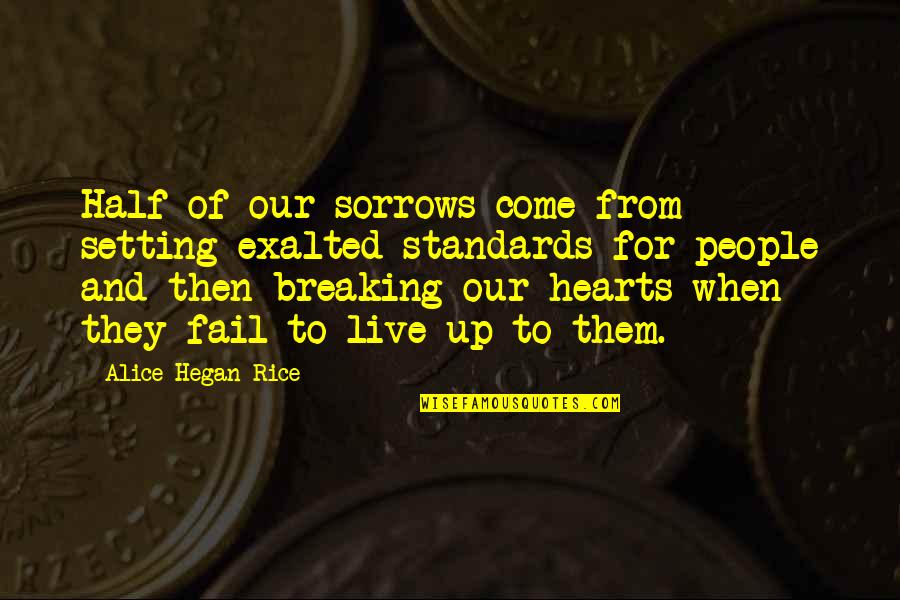Breaking Hearts Quotes By Alice Hegan Rice: Half of our sorrows come from setting exalted Breaking Hearts Quotes By Alice Hegan Rice: Half of our sorrows come from setting exalted